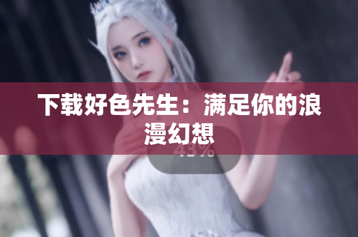 下载好色先生：满足你的浪漫幻想