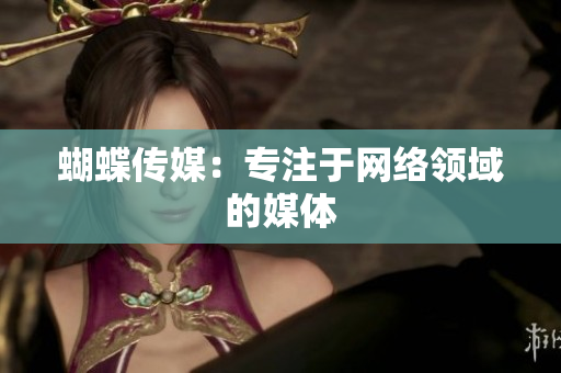 蝴蝶传媒：专注于网络领域的媒体