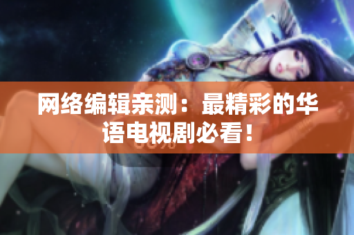 网络编辑亲测：最精彩的华语电视剧必看！