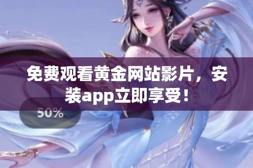 免费观看黄金网站影片，安装app立即享受！