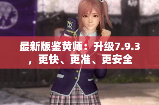 最新版鉴黄师：升级7.9.3，更快、更准、更安全