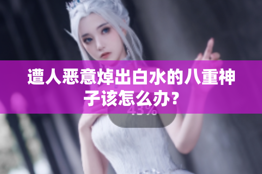 遭人恶意焯出白水的八重神子该怎么办？