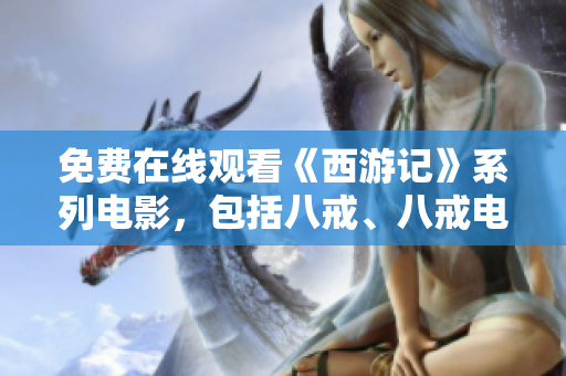 免费在线观看《西游记》系列电影，包括八戒、八戒电影