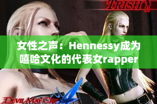 女性之声：Hennessy成为嘻哈文化的代表女rapper