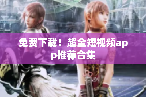 免费下载！超全短视频app推荐合集