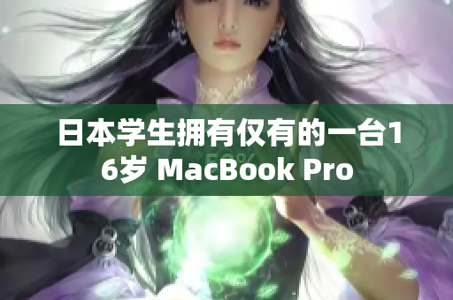 日本学生拥有仅有的一台16岁 MacBook Pro