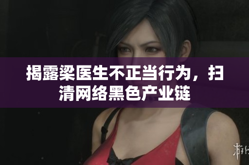 揭露梁医生不正当行为，扫清网络黑色产业链