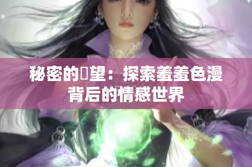秘密的慾望：探索羞羞色漫背后的情感世界