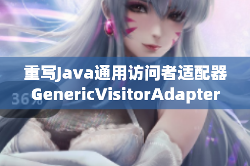 重写Java通用访问者适配器GenericVisitorAdapter