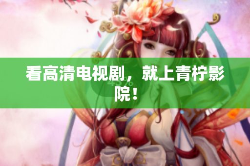 看高清电视剧，就上青柠影院！