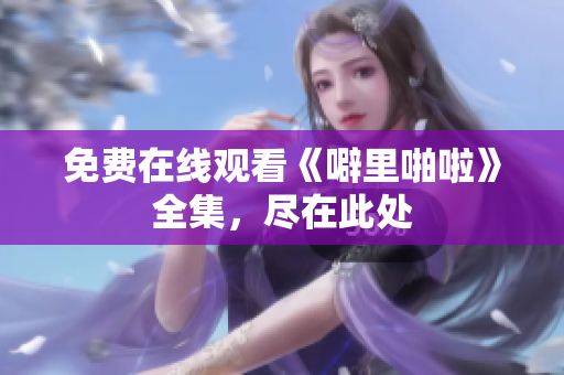 免费在线观看《噼里啪啦》全集，尽在此处