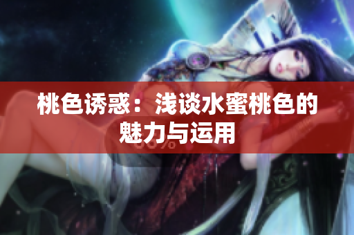 桃色诱惑：浅谈水蜜桃色的魅力与运用