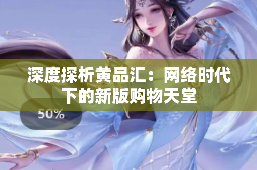 深度探析黄品汇：网络时代下的新版购物天堂