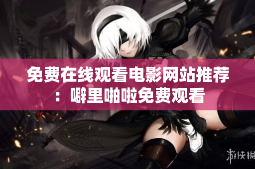 免费在线观看电影网站推荐：噼里啪啦免费观看