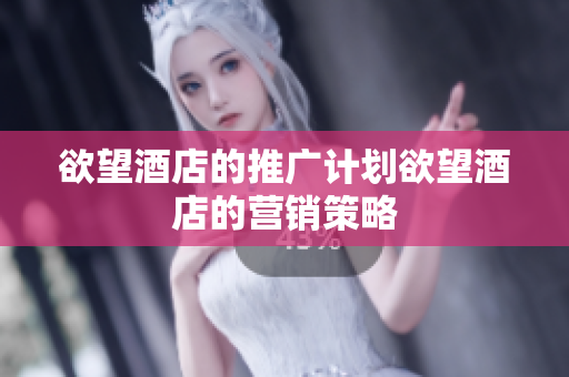 欲望酒店的推广计划欲望酒店的营销策略