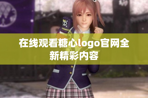 在线观看糖心logo官网全新精彩内容