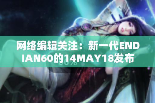 网络编辑关注：新一代ENDIAN60的14MAY18发布