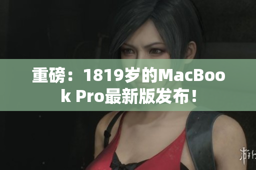 重磅：1819岁的MacBook Pro最新版发布！