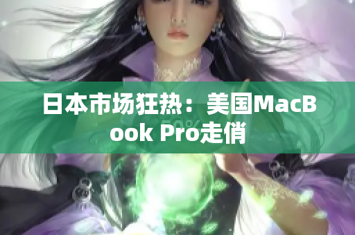 日本市场狂热：美国MacBook Pro走俏