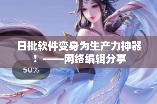 日批软件变身为生产力神器！——网络编辑分享