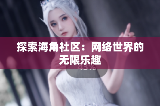 探索海角社区：网络世界的无限乐趣