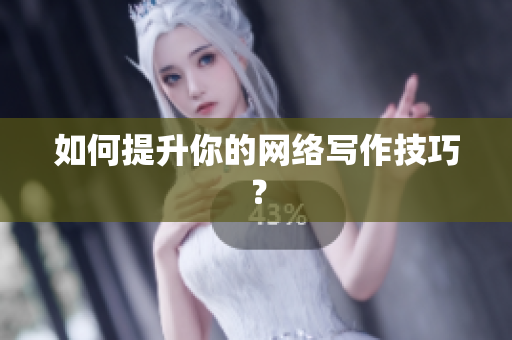 如何提升你的网络写作技巧？