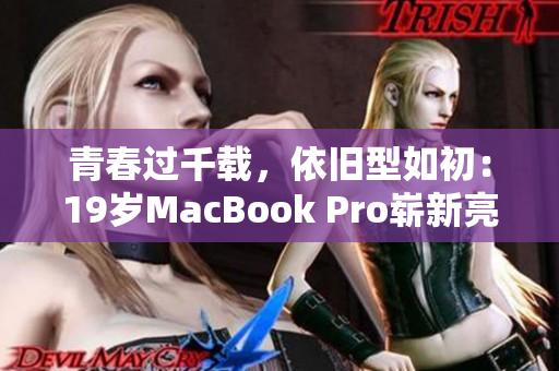 青春过千载，依旧型如初：19岁MacBook Pro崭新亮相