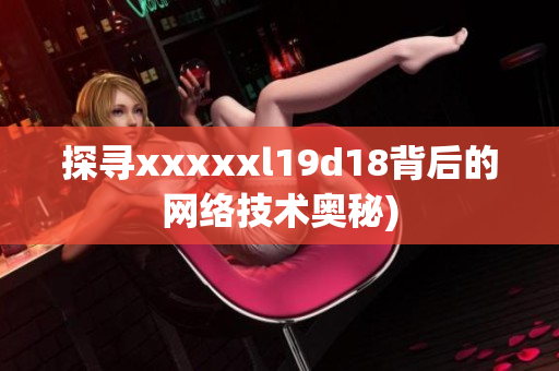 探寻xxxxxl19d18背后的网络技术奥秘)