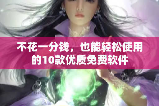 不花一分钱，也能轻松使用的10款优质免费软件