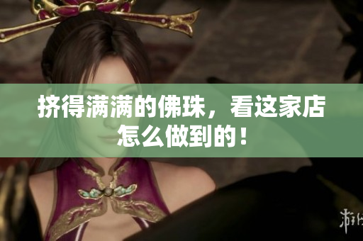 挤得满满的佛珠，看这家店怎么做到的！