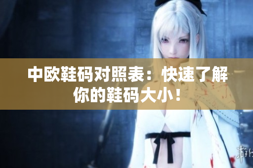 中欧鞋码对照表：快速了解你的鞋码大小！