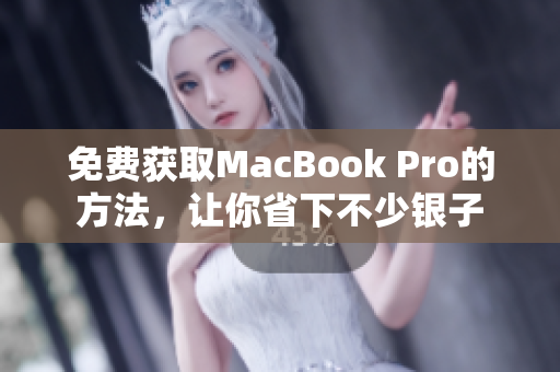 免费获取MacBook Pro的方法，让你省下不少银子