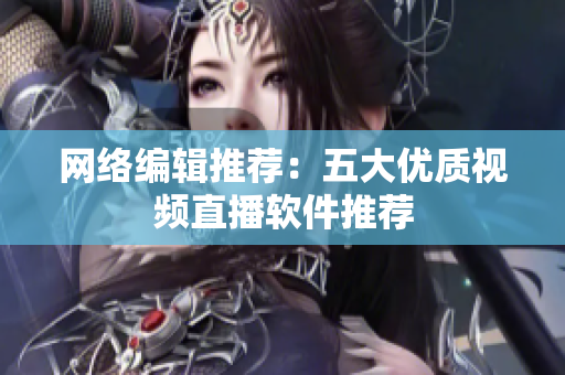 网络编辑推荐：五大优质视频直播软件推荐