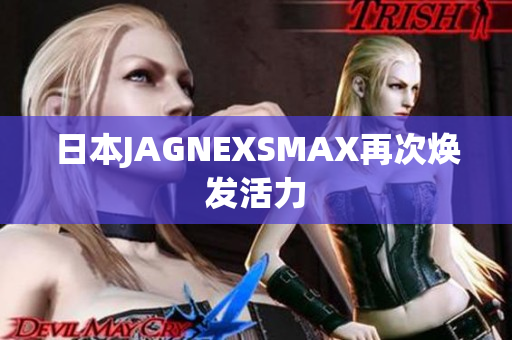 日本JAGNEXSMAX再次焕发活力