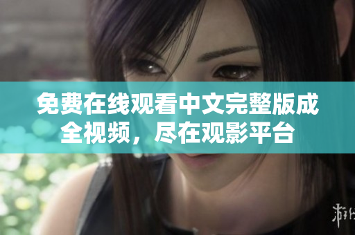 免费在线观看中文完整版成全视频，尽在观影平台