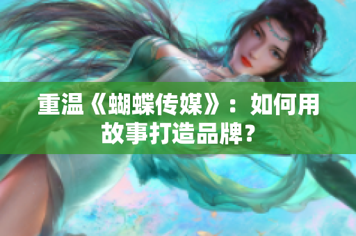重温《蝴蝶传媒》：如何用故事打造品牌？