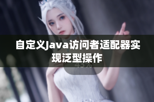 自定义Java访问者适配器实现泛型操作