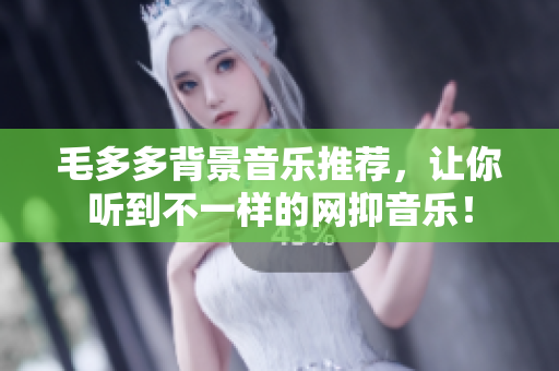 毛多多背景音乐推荐，让你听到不一样的网抑音乐！