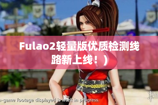 Fulao2轻量版优质检测线路新上线！)