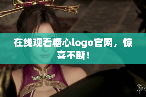 在线观看糖心logo官网，惊喜不断！