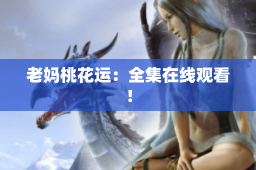 老妈桃花运：全集在线观看！