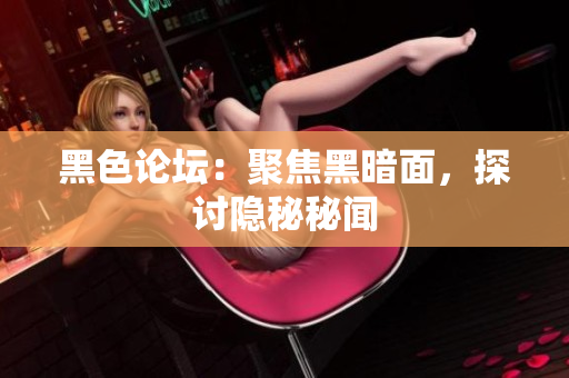 黑色论坛：聚焦黑暗面，探讨隐秘秘闻