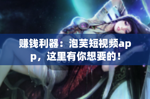 赚钱利器：泡芙短视频app，这里有你想要的！