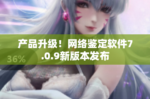 产品升级！网络鉴定软件7.0.9新版本发布
