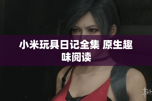 小米玩具日记全集 原生趣味阅读
