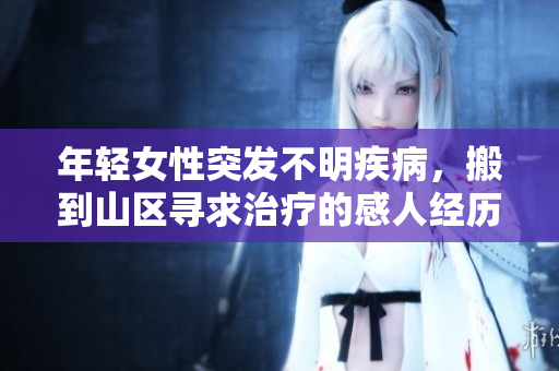 年轻女性突发不明疾病，搬到山区寻求治疗的感人经历