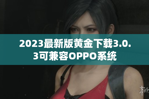 2023最新版黄金下载3.0.3可兼容OPPO系统