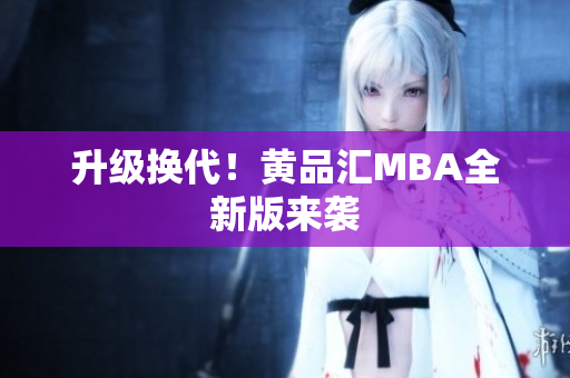 升级换代！黄品汇MBA全新版来袭