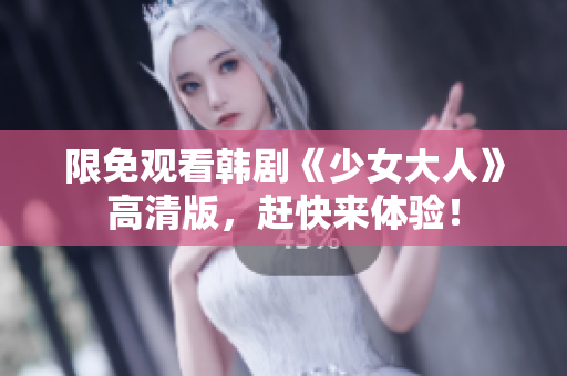 限免观看韩剧《少女大人》高清版，赶快来体验！