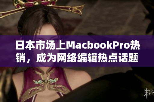 日本市场上MacbookPro热销，成为网络编辑热点话题